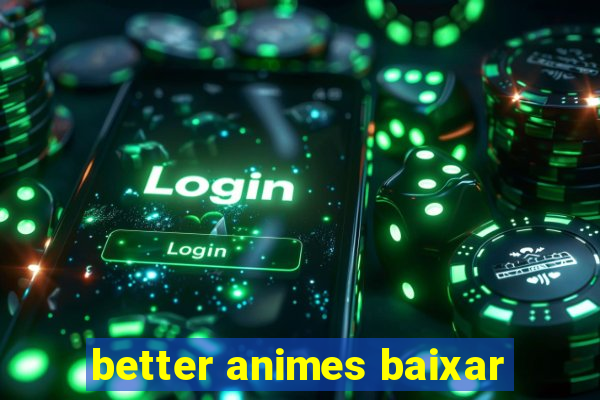 better animes baixar